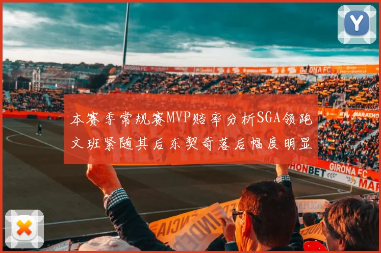 本赛季常规赛MVP赔率分析SGA领跑文班紧随其后东契奇落后幅度明显