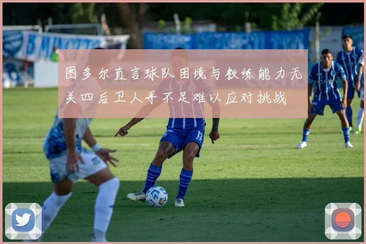 图多尔直言球队困境与教练能力无关四后卫人手不足难以应对挑战